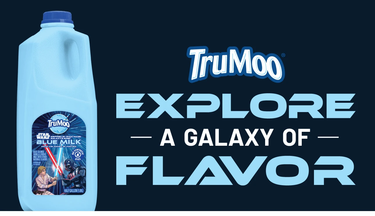 TruMoo® STAR WARS™ Explore a Galaxy of Flavor. Learn more at StarWarsCheck.com. © & ™ Lucasfilm Ltd.